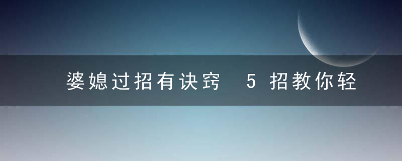 婆媳过招有诀窍 5招教你轻松化解婆媳矛盾